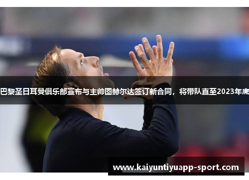 巴黎圣日耳曼俱乐部宣布与主帅图赫尔达签订新合同，将带队直至2023年底