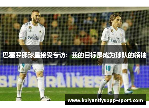 巴塞罗那球星接受专访：我的目标是成为球队的领袖