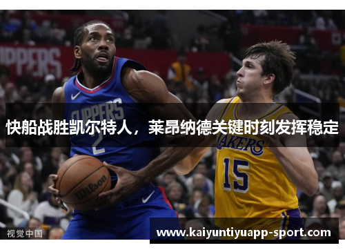 快船战胜凯尔特人，莱昂纳德关键时刻发挥稳定