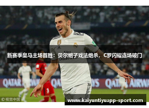 新赛季皇马主场首胜：贝尔帽子戏法绝杀，C罗闪耀连场破门