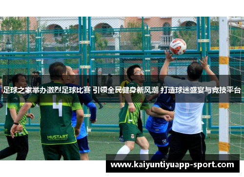 足球之家举办激烈足球比赛 引领全民健身新风潮 打造球迷盛宴与竞技平台