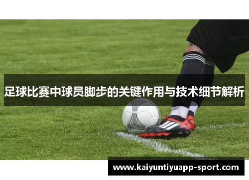 足球比赛中球员脚步的关键作用与技术细节解析