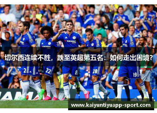 切尔西连续不胜，跌至英超第五名：如何走出困境？