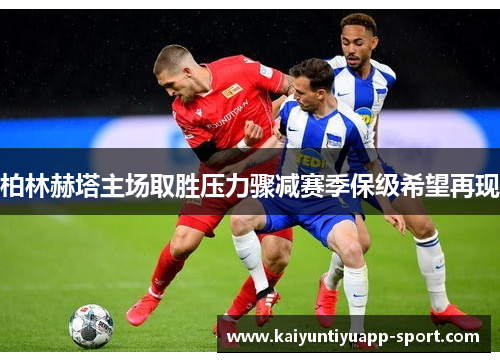 柏林赫塔主场取胜压力骤减赛季保级希望再现
