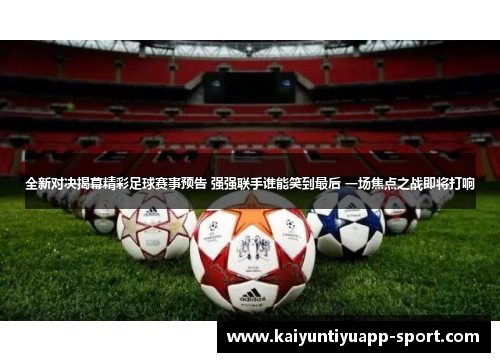 全新对决揭幕精彩足球赛事预告 强强联手谁能笑到最后 一场焦点之战即将打响