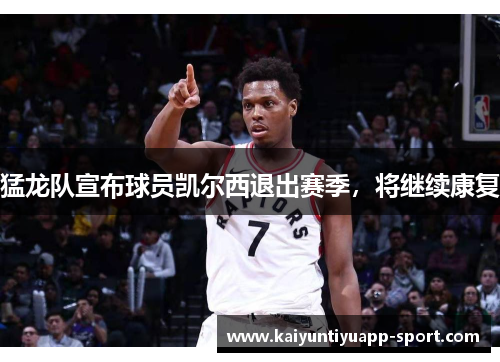 猛龙队宣布球员凯尔西退出赛季，将继续康复