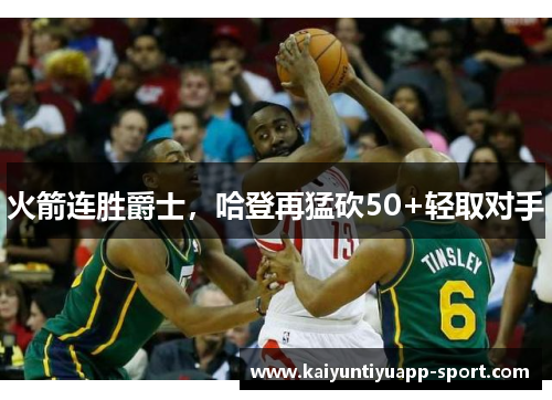 火箭连胜爵士，哈登再猛砍50+轻取对手