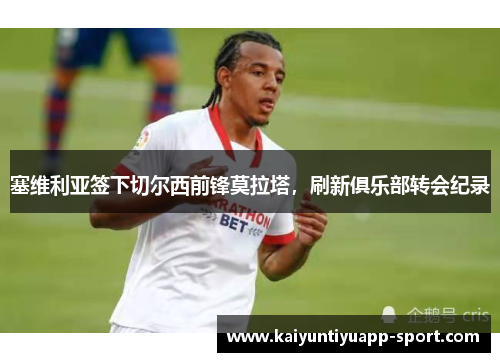 塞维利亚签下切尔西前锋莫拉塔，刷新俱乐部转会纪录