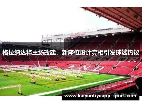 格拉纳达将主场改建，新座位设计亮相引发球迷热议