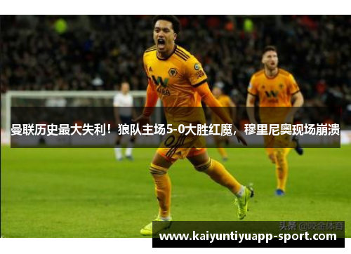 曼联历史最大失利！狼队主场5-0大胜红魔，穆里尼奥现场崩溃