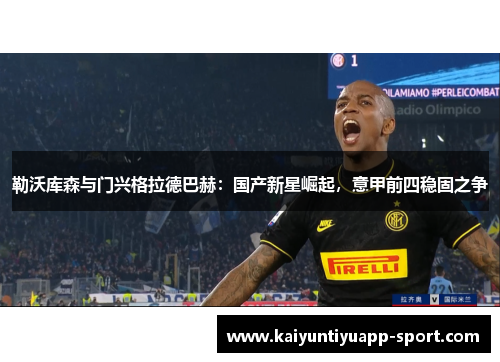 勒沃库森与门兴格拉德巴赫：国产新星崛起，意甲前四稳固之争