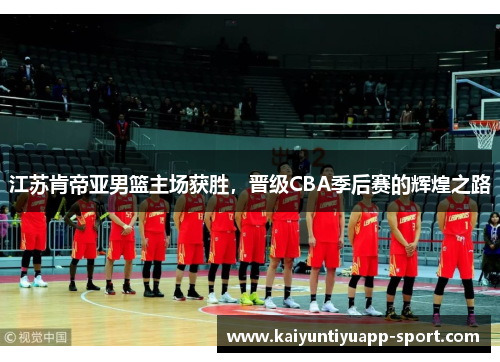 江苏肯帝亚男篮主场获胜，晋级CBA季后赛的辉煌之路