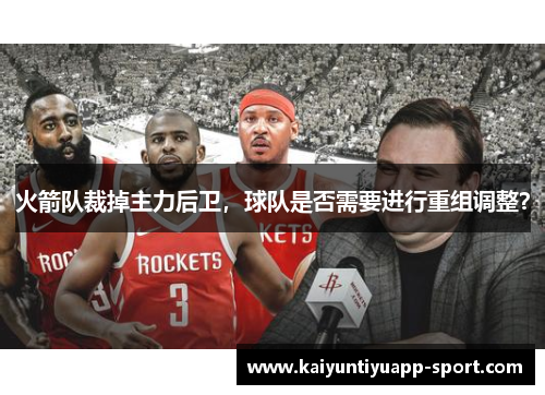 火箭队裁掉主力后卫，球队是否需要进行重组调整？