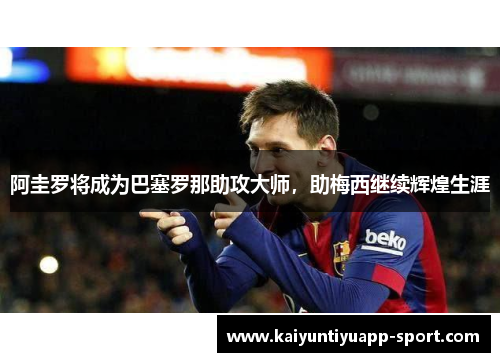 阿圭罗将成为巴塞罗那助攻大师，助梅西继续辉煌生涯