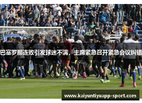 巴塞罗那连败引发球迷不满，主席紧急召开紧急会议纠错