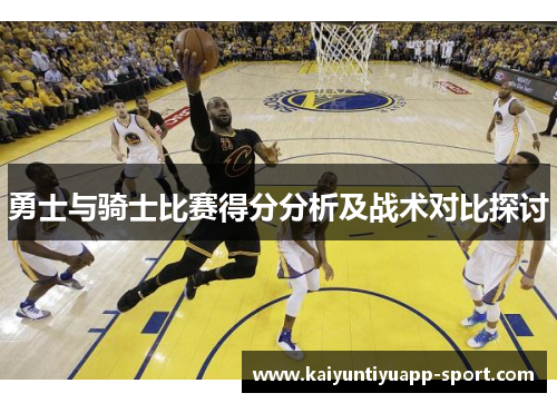 勇士与骑士比赛得分分析及战术对比探讨