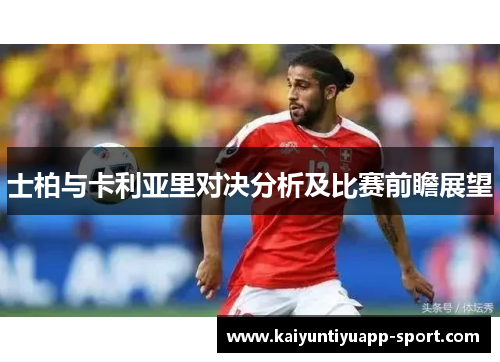 士柏与卡利亚里对决分析及比赛前瞻展望