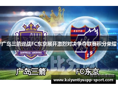 广岛三箭迎战FC东京展开激烈对决争夺联赛积分荣耀