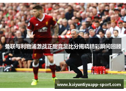 曼联与利物浦激战正酣竞足比分揭晓精彩瞬间回顾
