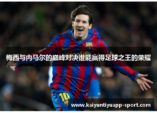梅西与内马尔的巅峰对决谁能赢得足球之王的荣耀