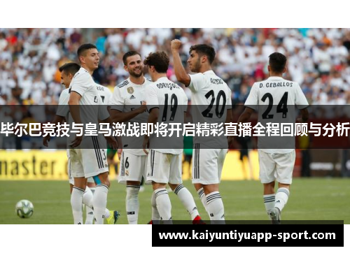 毕尔巴竞技与皇马激战即将开启精彩直播全程回顾与分析