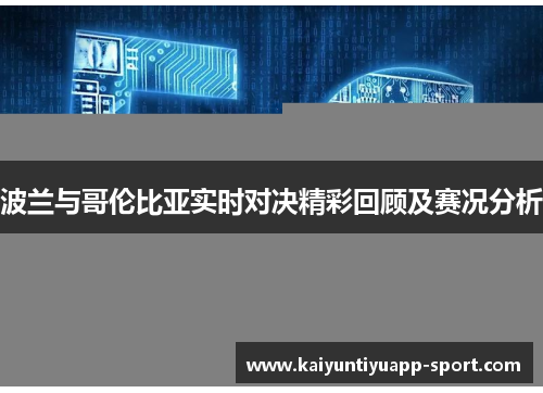 波兰与哥伦比亚实时对决精彩回顾及赛况分析