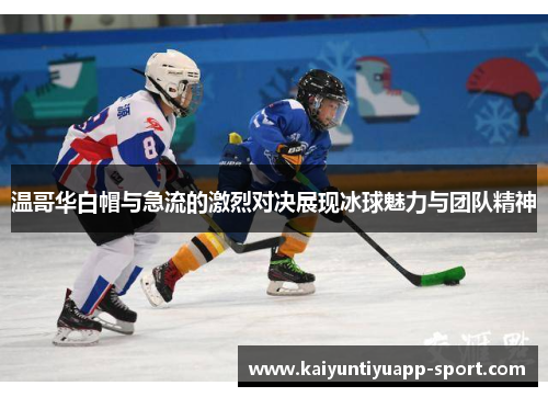 温哥华白帽与急流的激烈对决展现冰球魅力与团队精神